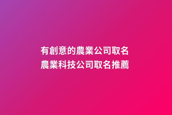 有創意的農業公司取名 農業科技公司取名推薦-第1張-公司起名-玄機派